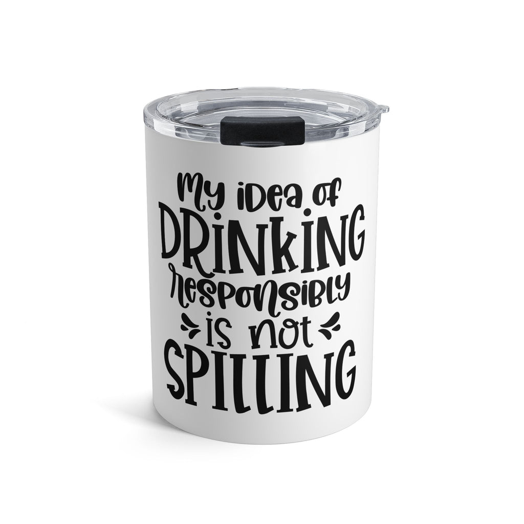 My Idea of Drinking Responsibly Is Not Spilling- 10 oz Insulated Tumbler